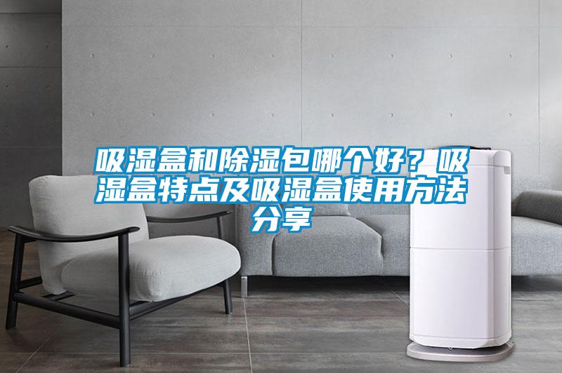 吸湿盒和除湿包哪个好？吸湿盒特点及吸湿盒使用方法分享
