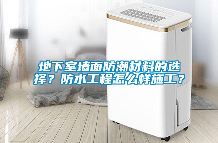 地下室墙面防潮材料的选择？防水工程怎么样施工？