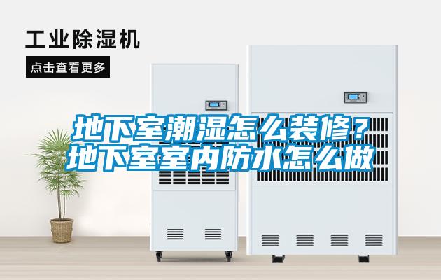 地下室潮湿怎么装修？地下室室内防水怎么做