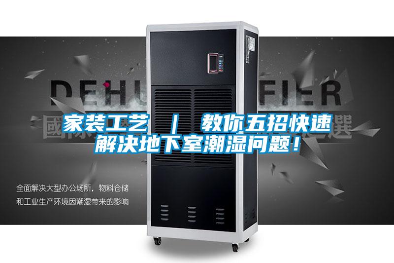 家装工艺 ｜ 教你五招快速解决地下室潮湿问题！