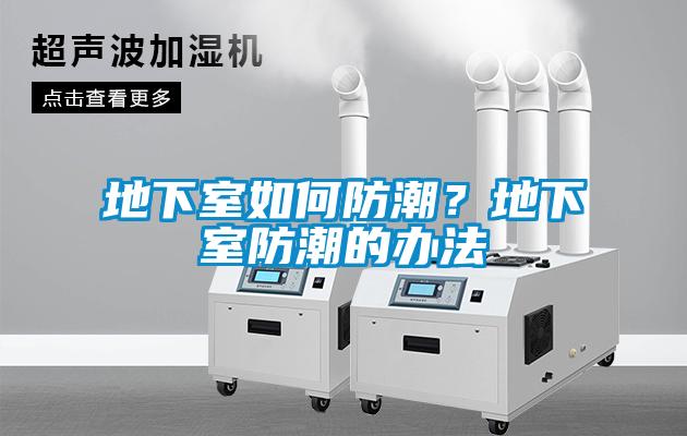 地下室如何防潮？地下室防潮的办法