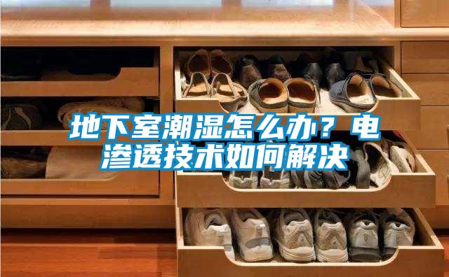 地下室潮湿怎么办？电渗透技术如何解决