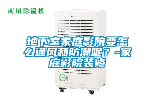 地下室家庭影院要怎么通风和防潮呢？-家庭影院装修
