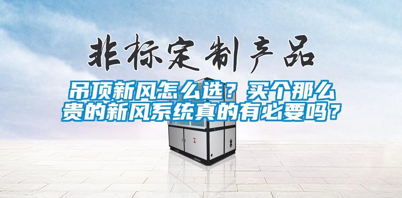 吊顶新风怎么选？买个那么贵的新风系统真的有必要吗？
