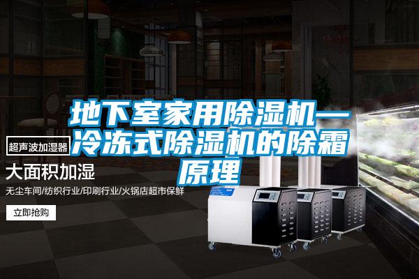 地下室家用草莓视频APP在线观看—冷冻式草莓视频APP在线观看的除霜原理