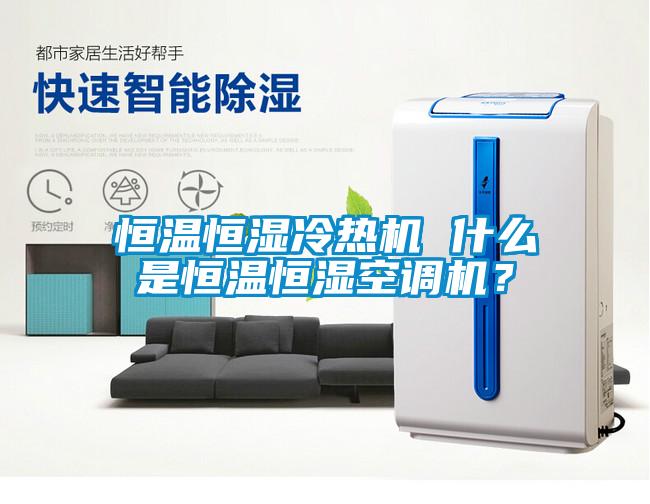 恒温恒湿冷热机 什么是恒温恒湿空调机？