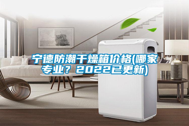 宁德防潮干燥箱价格(哪家专业？2022已更新)