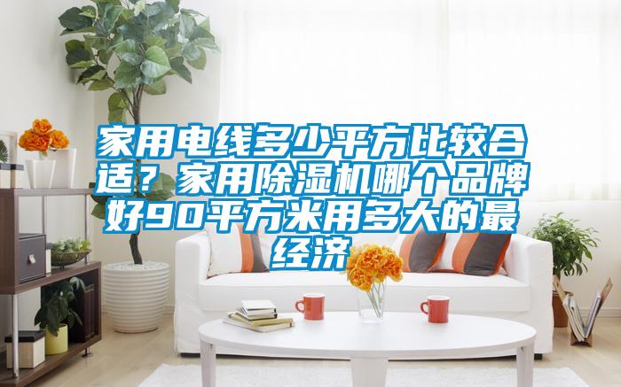 家用电线多少平方比较合适？家用草莓视频APP在线观看哪个品牌好90平方米用多大的最经济