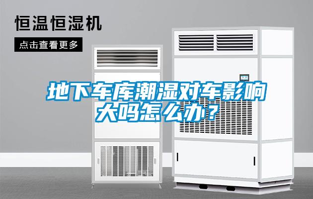 地下车库潮湿对车影响大吗怎么办？