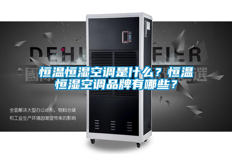 恒温恒湿空调是什么？恒温恒湿空调品牌有哪些？