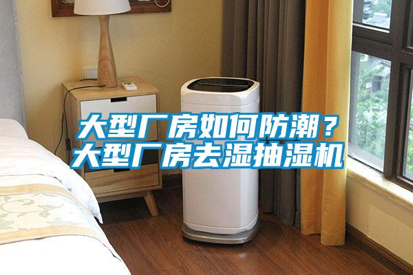 大型厂房如何防潮？大型厂房去湿抽湿机