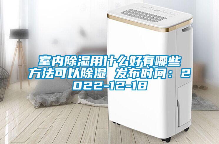 室内除湿用什么好有哪些方法可以除湿 发布时间：2022-12-18