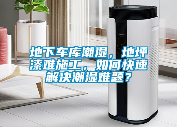 地下车库潮湿，地坪漆难施工，如何快速解决潮湿难题？