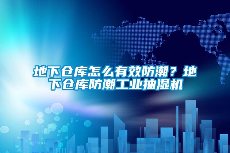 地下仓库怎么有效防潮？地下仓库防潮工业抽湿机
