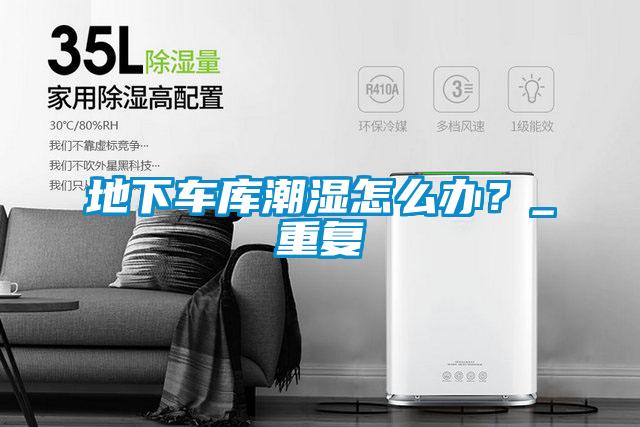 地下车库潮湿怎么办？_重复