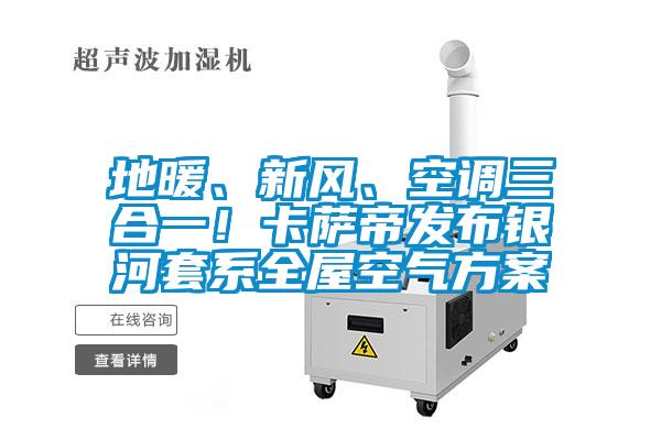 地暖、新风、空调三合一！卡萨帝发布银河套系全屋空气方案