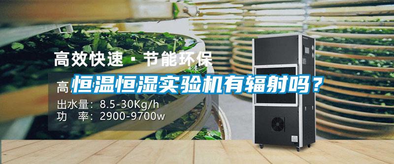 恒温恒湿实验机有辐射吗？