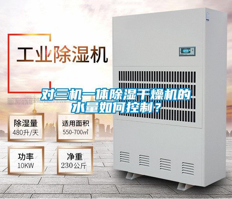 对三机一体除湿干燥机的水量如何控制？