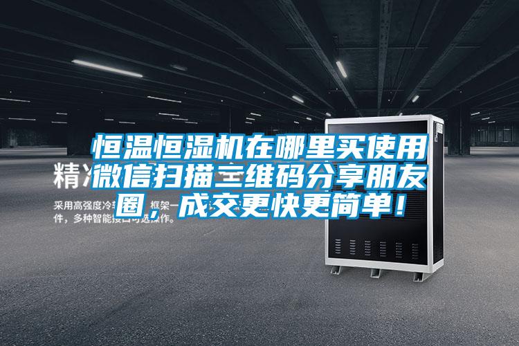 恒温恒湿机在哪里买使用微信扫描二维码分享朋友圈，成交更快更简单！