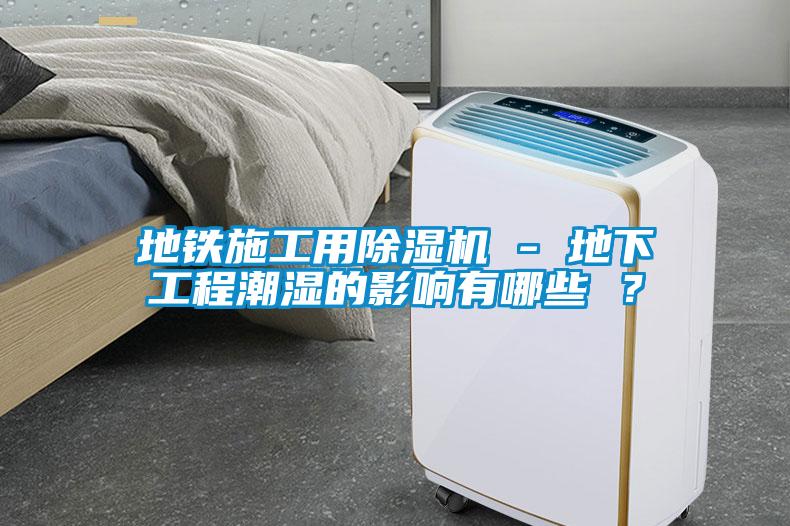地铁施工用草莓视频APP在线观看 - 地下工程潮湿的影响有哪些 ？