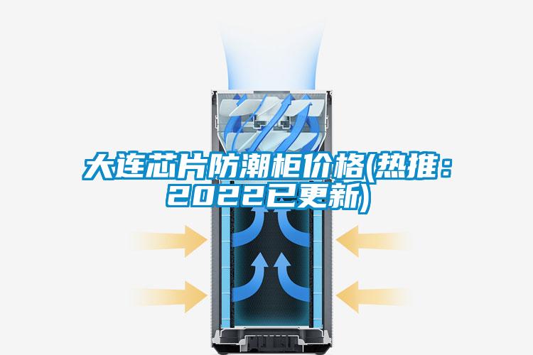 大连芯片防潮柜价格(热推：2022已更新)