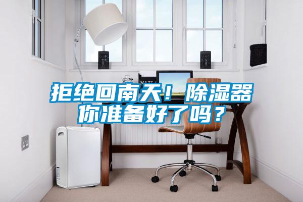 拒绝回南天！除湿器你准备好了吗？