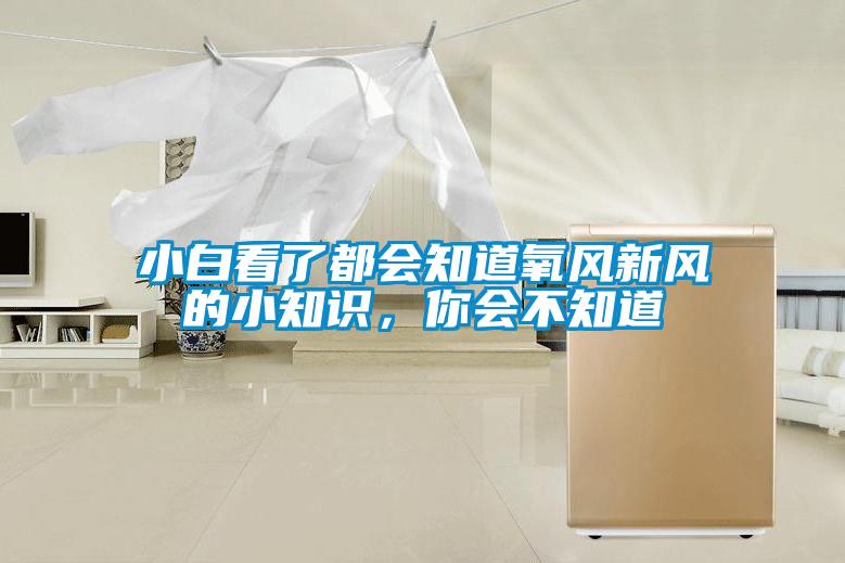小白看了都会知道氧风新风的小知识，你会不知道