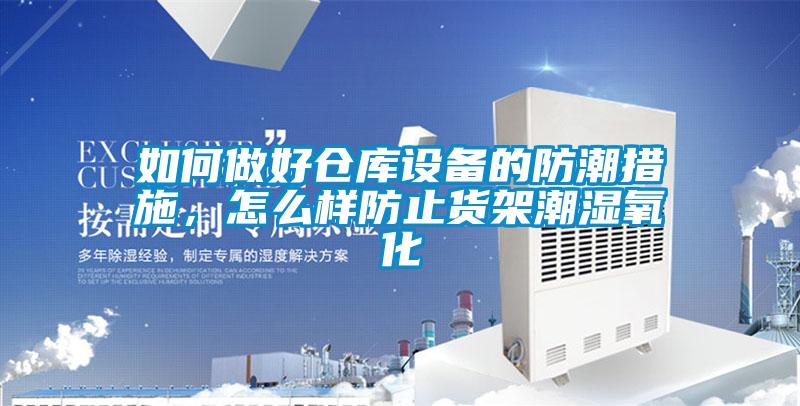如何做好仓库设备的防潮措施，怎么样防止货架潮湿氧化