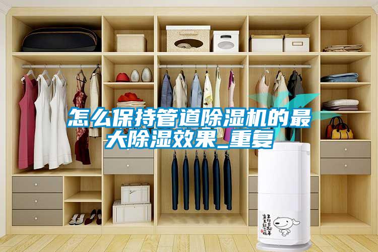怎么保持管道草莓视频APP在线观看的最大除湿效果_重复