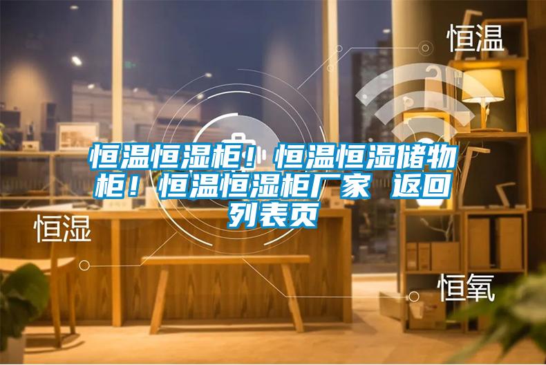 恒温恒湿柜！恒温恒湿储物柜！恒温恒湿柜厂家 返回列表页