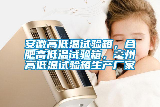 安徽高低温试验箱，合肥高低温试验箱，毫州高低温试验箱生产厂家