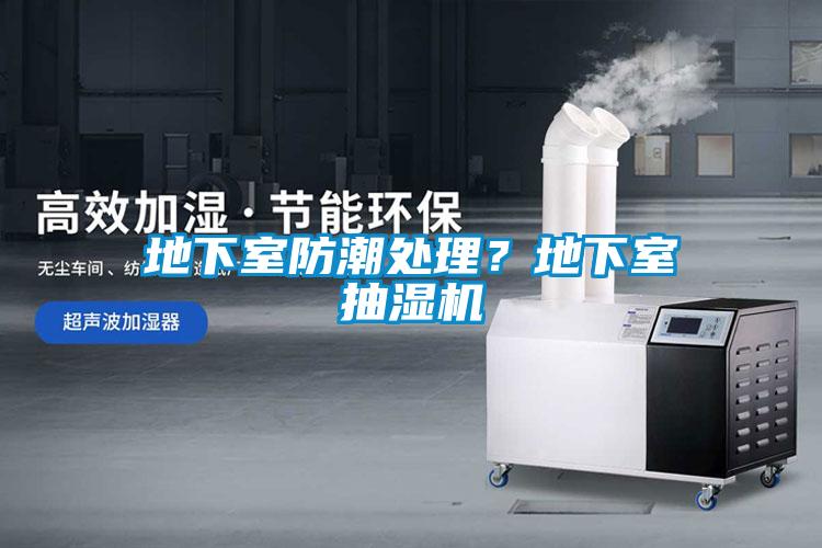 地下室防潮处理？地下室抽湿机