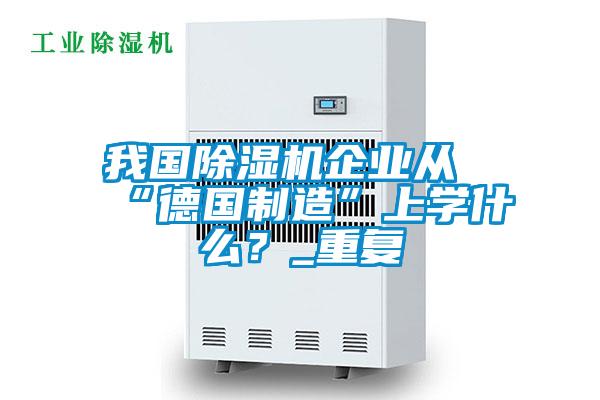 我国草莓视频APP在线观看企业从“德国制造”上学什么？_重复