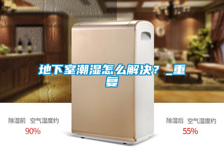 地下室潮湿怎么解决？_重复