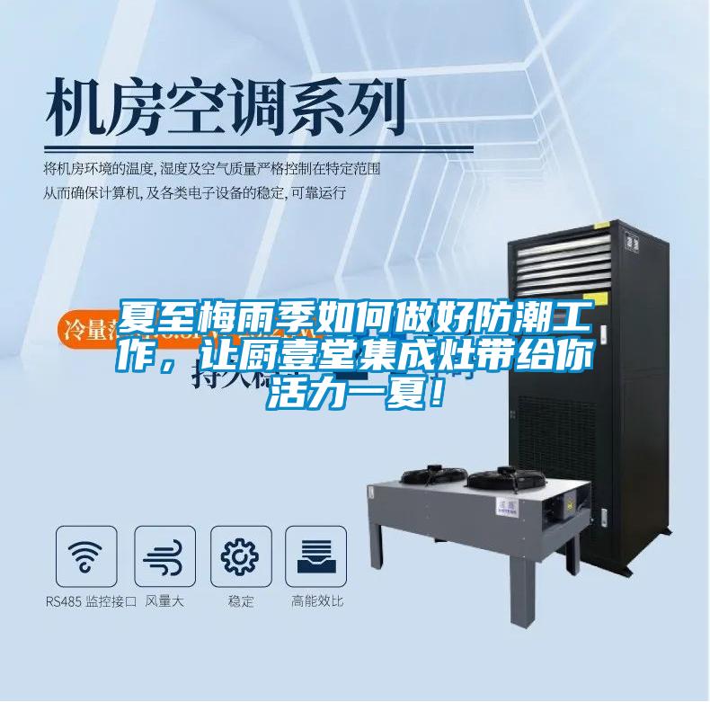 夏至梅雨季如何做好防潮工作，让厨壹堂集成灶带给你活力一夏！