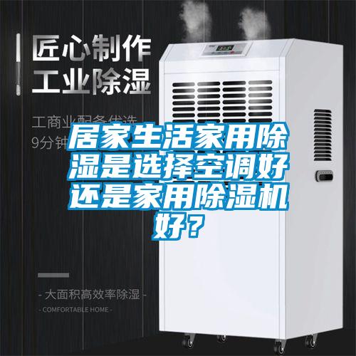居家生活家用除湿是选择空调好还是家用草莓视频APP在线观看好？