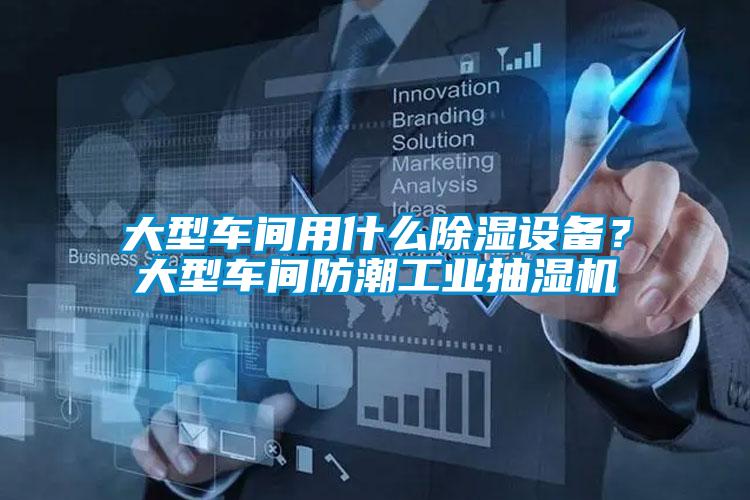 大型车间用什么除湿设备？大型车间防潮工业抽湿机