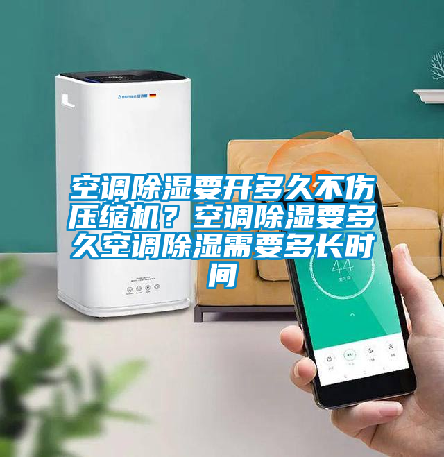 空调除湿要开多久不伤压缩机？空调除湿要多久空调除湿需要多长时间
