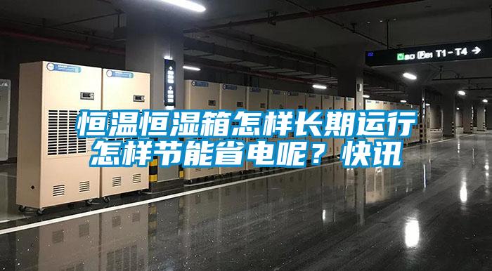 恒温恒湿箱怎样长期运行怎样节能省电呢？快讯
