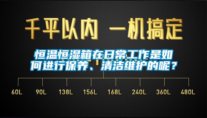 恒温恒湿箱在日常工作是如何进行保养、清洁维护的呢？