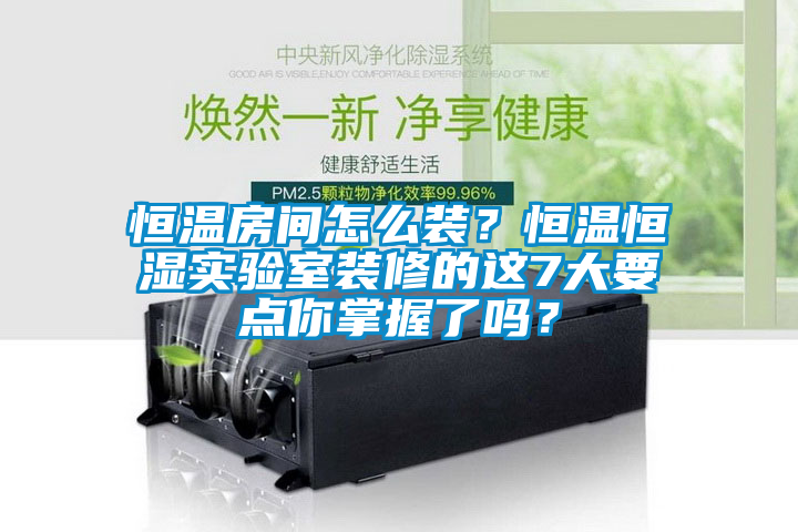 恒温房间怎么装？恒温恒湿实验室装修的这7大要点你掌握了吗？