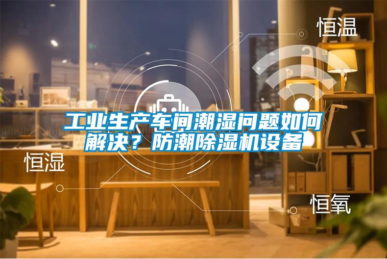 工业生产车间潮湿问题如何解决？防潮草莓视频APP在线观看设备
