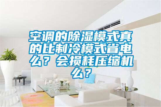 空调的除湿模式真的比制冷模式省电么？会损耗压缩机么？