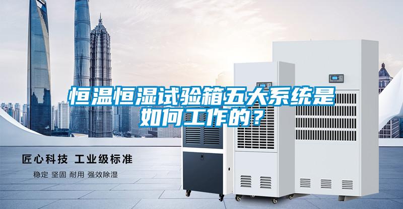 恒温恒湿试验箱五大系统是如何工作的？