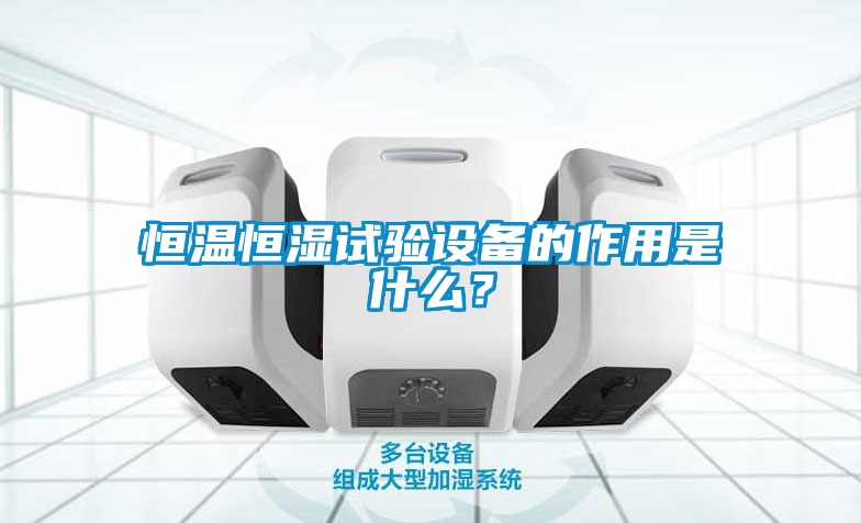 恒温恒湿试验设备的作用是什么？