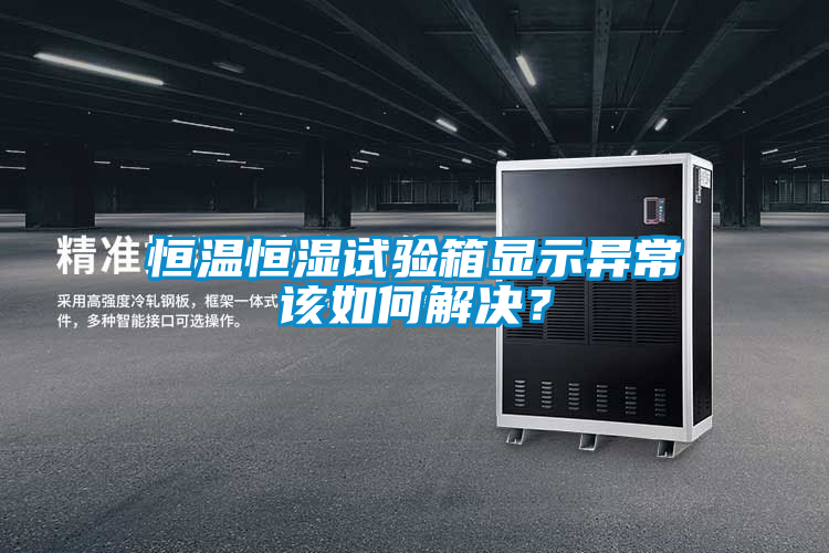 恒温恒湿试验箱显示异常该如何解决？