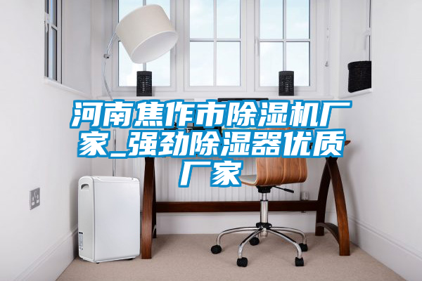 河南焦作市草莓视频APP在线观看厂家_强劲除湿器优质厂家