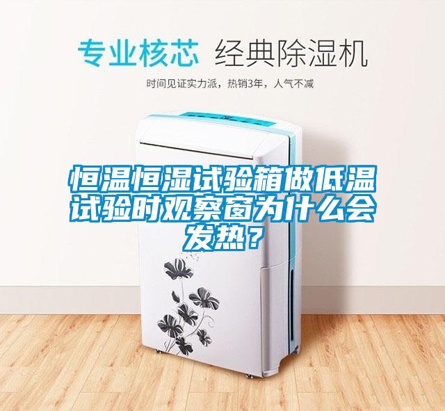 恒温恒湿试验箱做低温试验时观察窗为什么会发热？