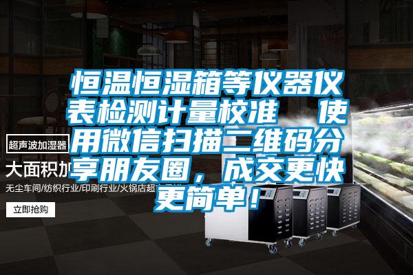 恒温恒湿箱等仪器仪表检测计量校准  使用微信扫描二维码分享朋友圈，成交更快更简单！