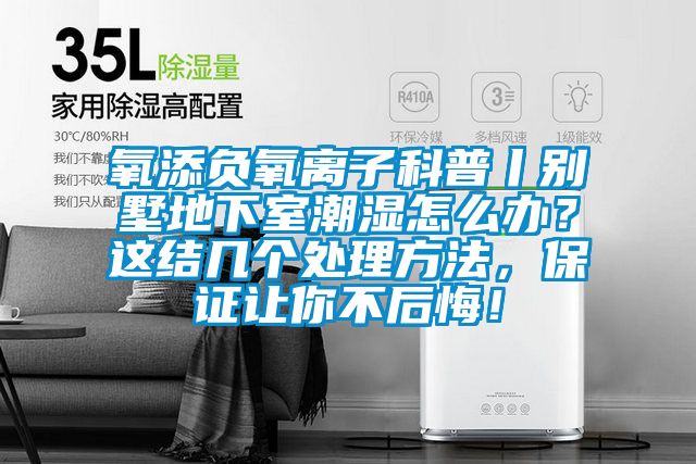氧添负氧离子科普丨别墅地下室潮湿怎么办？这结几个处理方法，保证让你不后悔！